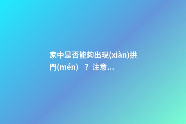 家中是否能夠出現(xiàn)拱門(mén)？注意拱門(mén)的風(fēng)水特點(diǎn)（家中有拱門(mén)好不好）